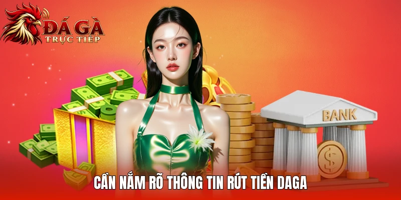 Cần nắm rõ thông tin rút tiền Daga
