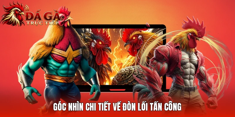 Góc nhìn chi tiết về đòn lối tấn công