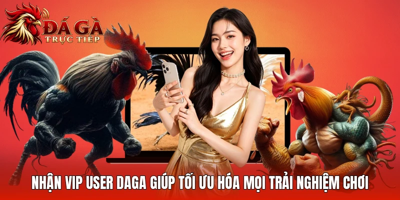 Nhận Vip user Daga giúp tối ưu hóa mọi trải nghiệm chơi
