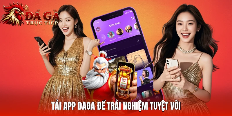 Tải app Daga để trải nghiệm tuyệt vời